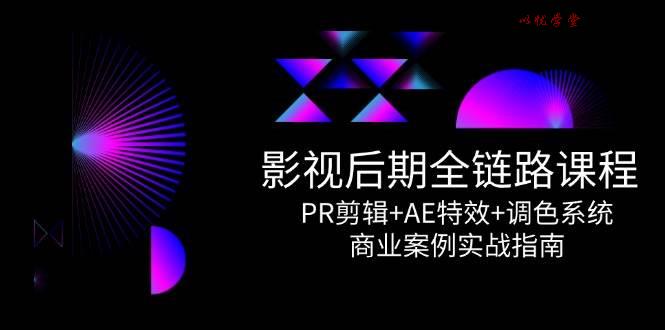 影视后期全链路课程，PR剪辑+AE特效+调色系统，商业案例实战指南