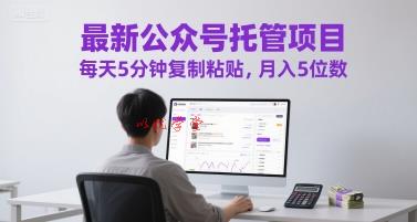 最新公众号托管项目，每天5分钟复制粘贴，月入5位数【揭秘】