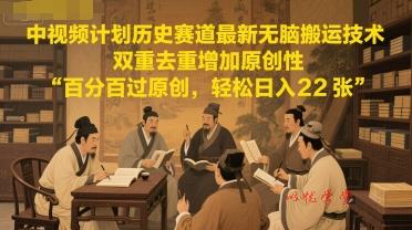 中视频计划历史赛道最新无脑搬运技术，双重去重增加原创性，百分百过原创，轻松日入2张