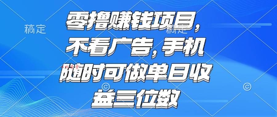 （15016期）零撸赚钱项目 不看广告 手机随时可做 单日收益三位数