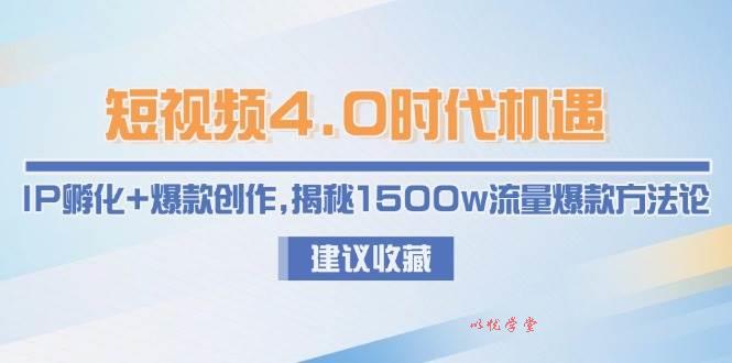 （15019期）短视频4.0时代机遇：IP孵化+爆款创作，揭秘1500w流量爆款方法论