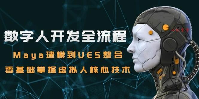 （15029期）数字人开发全流程：Maya建模到UE5整合，零基础掌握虚拟人核心技术