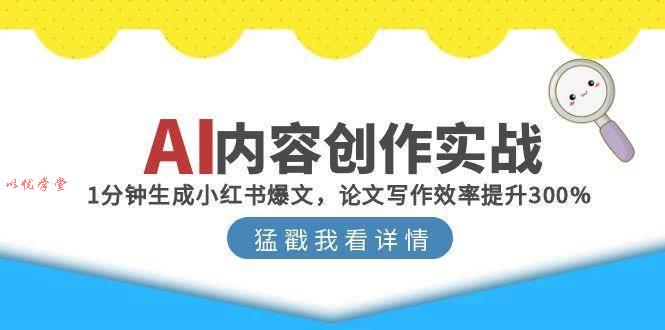 （15041期）AI内容创作实战：1分钟生成小红书爆文，论文写作效率提升300%