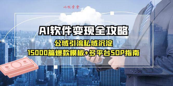 （15046期）AI软件变现全攻略：公域引流私域沉淀，15000篇爆款模板+多平台SOP指南