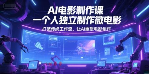 AI电影制作课，一个人独立制作微电影，打破传统工作流，让AI重塑电影制作