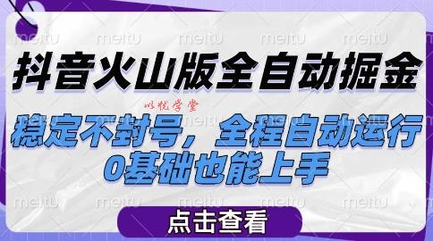 抖音火山版全自动掘金，稳定不封号，全程自动运行，可批量放大操作，0基础也能上手【揭秘】