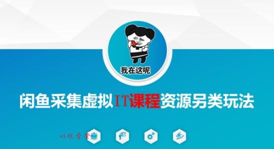 闲鱼采集虚拟IT课程资源另类玩法，干货满满 【来源：赤道365论坛】 帖子ID:52600 教程,虚拟资源,闲鱼