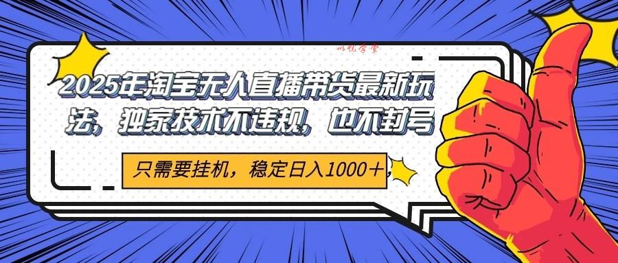 2025年淘宝无人直播带货   独家核心技术，不违规不封号，当天开播见收益1000+