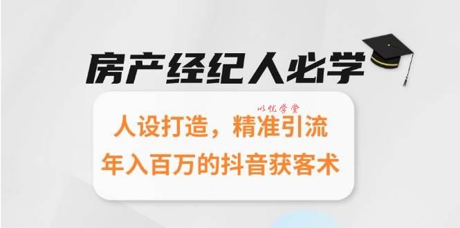 （15095期）房产经纪人必学：人设打造，精准引流，年入百万的抖音获客术