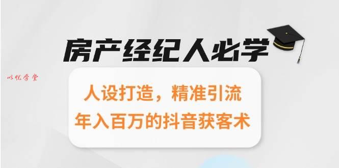 房产经纪人必学：人设打造，精准引流，年入百万的抖音获客术