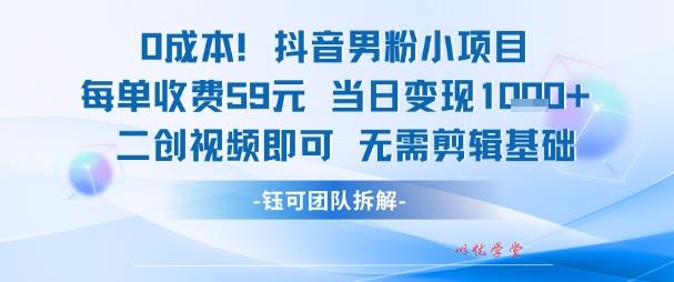 0成本，抖音男粉小项目 每单收费59元当日变现1k+ 二创视频即可无需剪辑基础