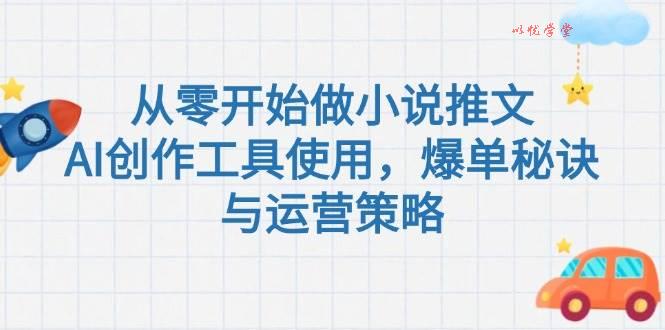 从零开始做小说推文，AI创作工具使用，爆单秘诀与运营策略