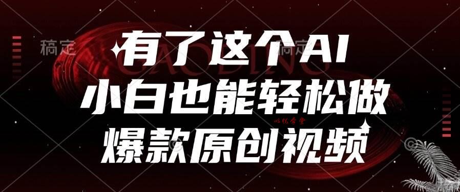 （15110期）有了这个AI，小白也能轻松做爆款原创视频