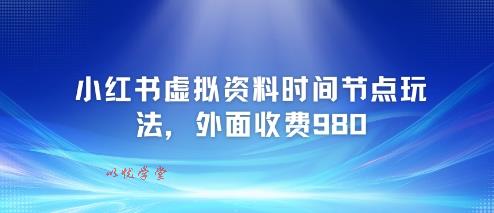 小红书虚拟资料时间节点玩法，外面收费980【附带项目教程】