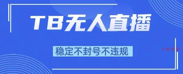 2025年TB无人直播带货10.0，全新技术，不违规，不封号，纯小白操作，日入1k【揭秘】