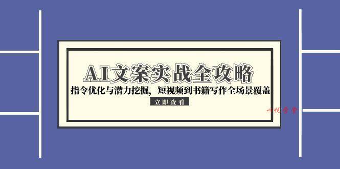 （15123期）AI文案实战全攻略，指令优化与潜力挖掘，短视频到书籍写作全场景覆盖
