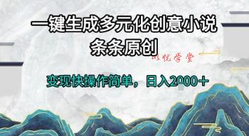 一键生成多元化创意小说，条条原创，变现快操作简单，日入2k+【揭秘】