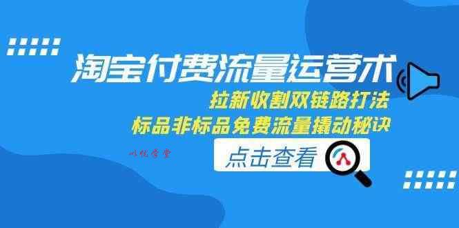 淘宝付费流量运营术，拉新收割双链路打法，标品非标品免费流量撬动秘诀