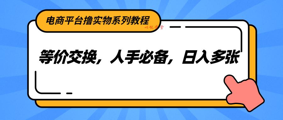 电商平台撸实物系列教程，等价交换，人手必备，日入多张