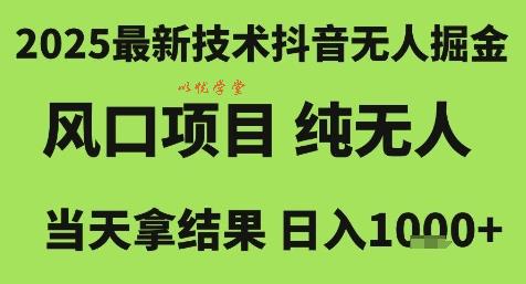 2025最新技术抖音无人掘金，风口项目，纯无人，当天拿结果日入1k+【揭秘】