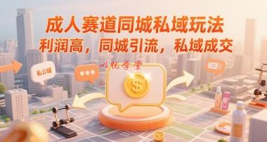 成人赛道同城私域玩法，利润高，同城引流，私域成交