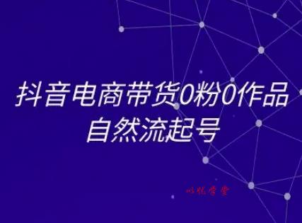 抖音电商带货0粉0作品自然流起号，抖音电商教程