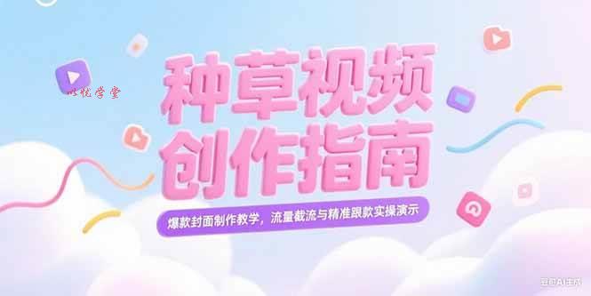 （15259期）小红书种草视频创作指南，爆款封面制作教学，流量截流与精准跟款实操演示