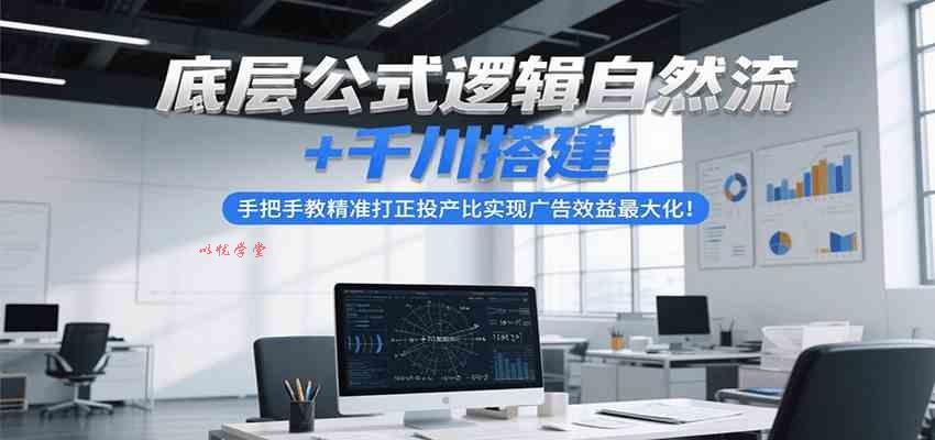 底层公式逻辑自然流+千川搭建，手把手教精准打正投产比实现广告效益最大化！