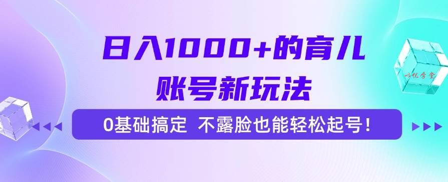 （15272期）日入1000+的育儿账号新玩法，0基础搞定，不露脸也能轻松起号！
