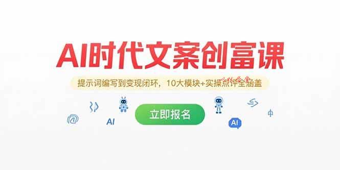（15286期）AI时代文案创富课，提示词编写到变现闭环，10大模块+实操点评全涵盖