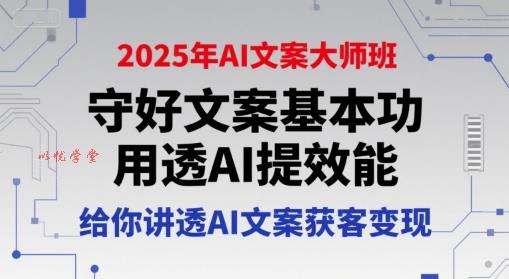 2025年AI文案大师班，守好文案基本功，用透AI提效能，给你讲透AI文案获客变现