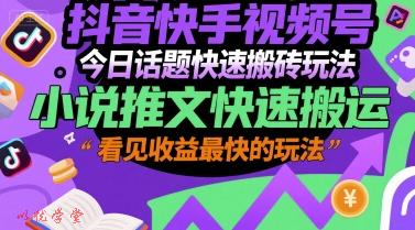 抖音快手视频号今日话题快速搬砖玩法，小说推文快速搬运，看见收益最快的玩法