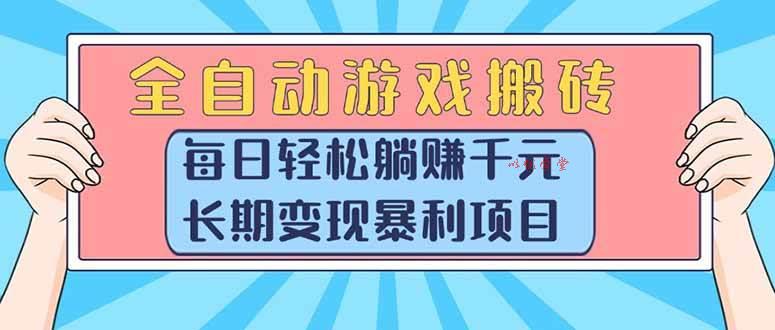 （15295期）全自动游戏搬砖，每日轻松躺赚1000+，长期变现暴利项目