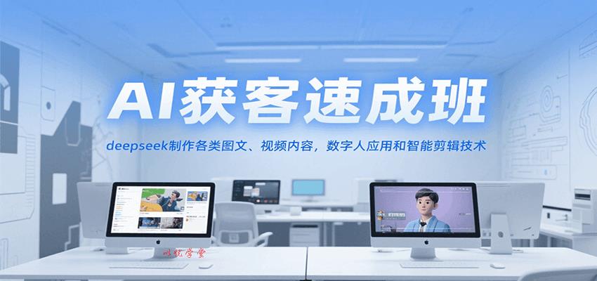 AI获客速成班，deepseek制作各类图文、视频内容，数字人应用和智能剪辑技术