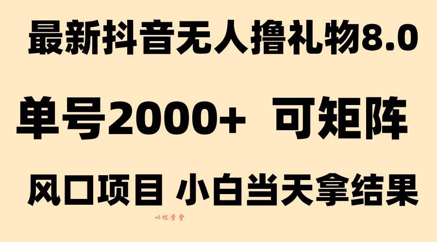 （15311期）抖音无人撸礼物8.0玩法 全新风口   见效果快  全无人  单号当天产出2000+