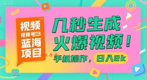 视频号蓝海项目，几秒生成火爆视频，手机操作，日入2k【揭秘】