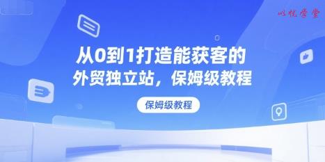 从0到1打造能获客的外贸独立站，保姆级教程