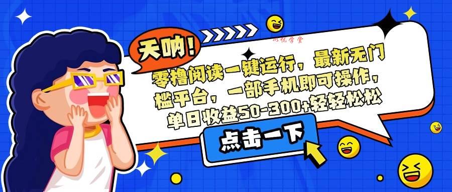（15338期）零撸阅读一键运行，最新无门槛平台，一部手机即可操作，单日收益50-300…