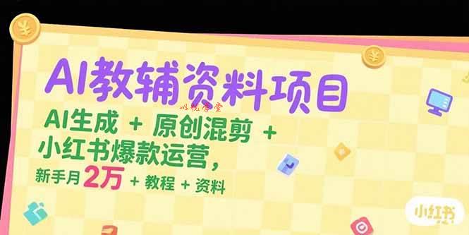 （15343期）AI教辅资料项目，AI生成+原创混剪+小红书爆款运营，新手月入2万+教程+资料