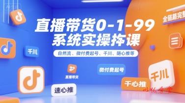 直播带货0~1~99系统实操课，自然流、微付费​起号、千川、随心推等，直播带货全链路完整逻辑