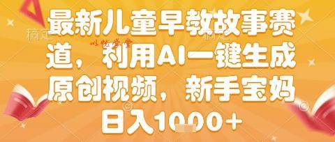 最新儿童早教故事赛道，利用AI一键生成,原创视频，新手宝妈日入1k+【揭秘】