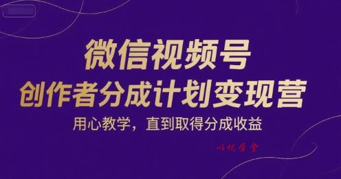 微信视频号创作者分成计划变现营，用心教学，直到取得分成收益