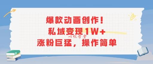 爆款动画创作！私域变现1W+涨粉巨猛，操作简单