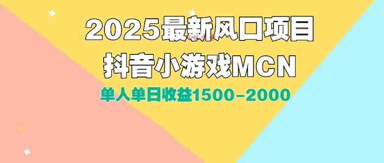 （15393期）DY小游戏MCN广告2025最新打法单人单日收益1500-2000背靠大平台新手小白…