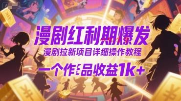 漫剧红利期爆发，漫剧拉新项目详细操作教程，一个作品收益1k+
