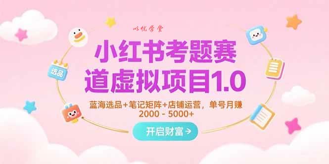 （15398期）小红书考题赛道虚拟项目1.0，蓝海选品+笔记矩阵+店铺运营，单号月赚5000+