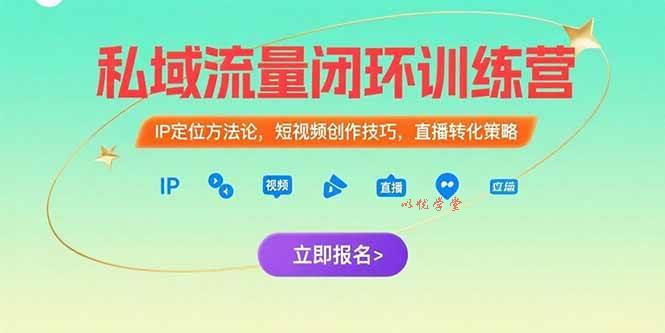 （15396期）私域流量闭环训练营：IP定位方法论，短视频创作技巧，直播转化策略