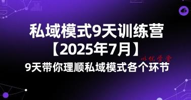 私域模式9天训练营【2025年7月】​9天带你理顺私域模式各个环节