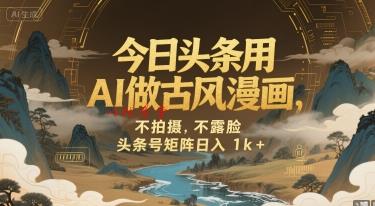 今日头条用AI做古风漫画，不拍摄，不露脸，头条号矩阵日入1k+