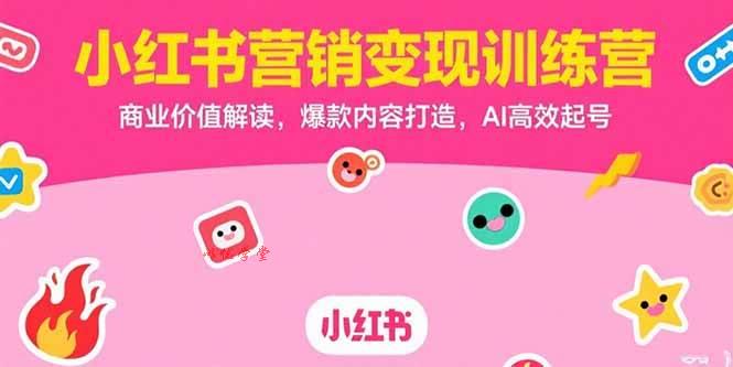 （15409期）小红书营销变现训练营，商业价值解读，爆款内容打造，AI高效起号